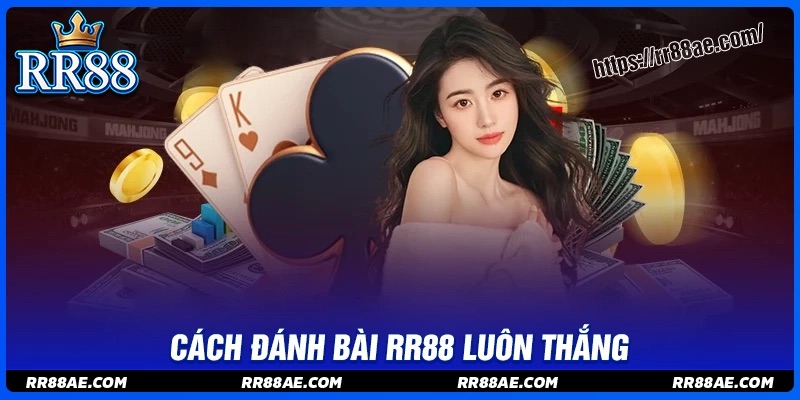 Cách đánh bài luôn thắng cùng chuyên gia RR88