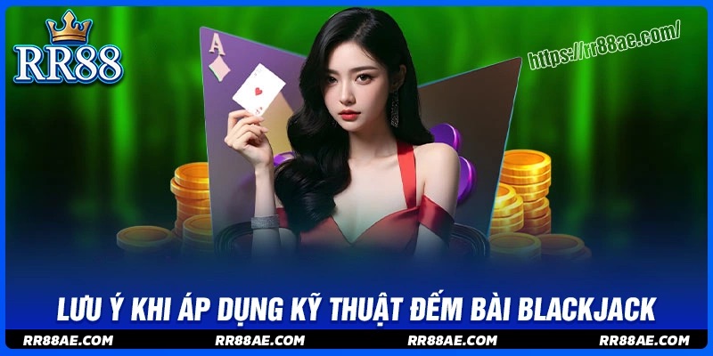 Lưu ý khi dùng thủ thuật đếm bài Blackjack