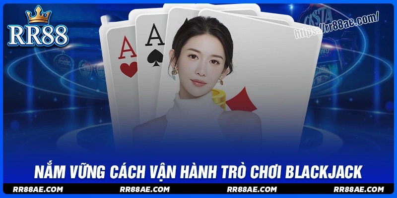 Nắm vững cách vận hành trò chơi Blackjack
