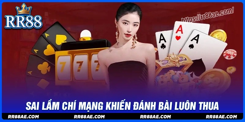 Sai lầm chí mạng khiến bạn đánh bài RR88 liên tục thua